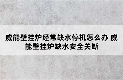 威能壁挂炉经常缺水停机怎么办 威能壁挂炉缺水安全关断